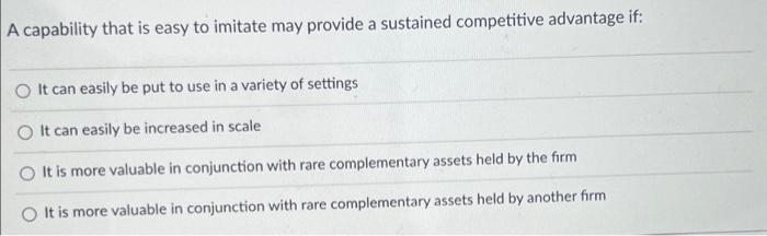 A Capability That Is Easy To Imitate May Provide A Sustained Competitive Advantage If O It Can Easily Be Put To Use In 1