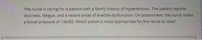 The Nurse Is Caring For A Patient With A Family History Of Hypertension The Patient Reports Dizziness Fatigue And A R 1