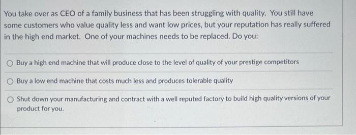 You Take Over As Ceo Of A Family Business That Has Been Struggling With Quality You Still Have Some Customers Who Value 1