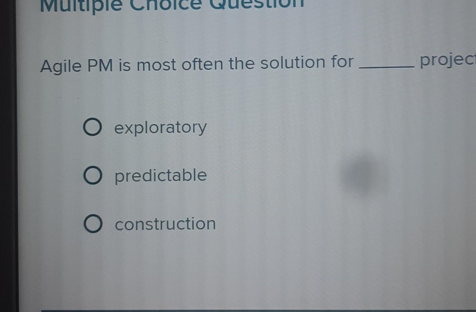 Multiple Agile Pm Is Most Often The Solution For O Exploratory O Predictable O Construction Project 1