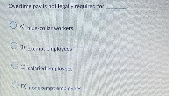 Overtime Pay Is Not Legally Required For Oa Blue Collar Workers Ob Exempt Employees C Salaried Employees D Nonexempt 1