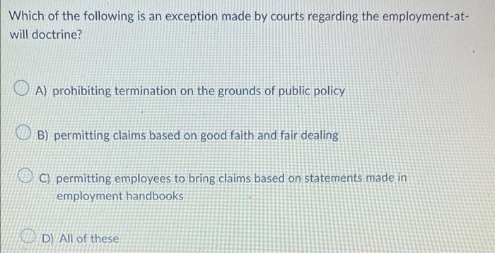 Which Of The Following Is An Exception Made By Courts Regarding The Employment At Will Doctrine A Prohibiting Termina 1