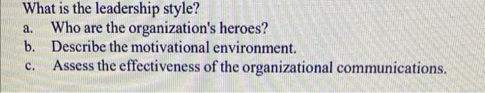 What Is The Leadership Style A Who Are The Organization S Heroes B Describe The Motivational Environment C Assess 1