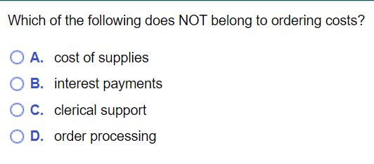 Which Of The Following Does Not Belong To Ordering Costs O A Cost Of Supplies B Interest Payments Oc Clerical Suppor 1