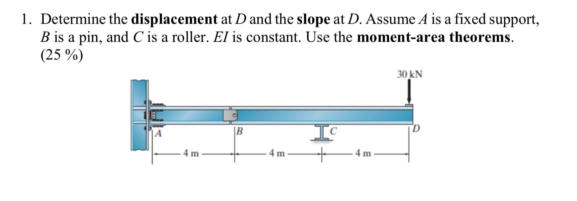 1 Determine The Displacement At D And The Slope At D Assume A Is A Fixed Support B Is A Pin And C Is A Roller El Is 1