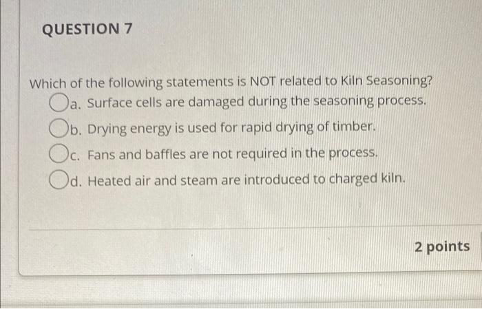 Question 7 Which Of The Following Statements Is Not Related To Kiln Seasoning Oa Surface Cells Are Damaged During The 1