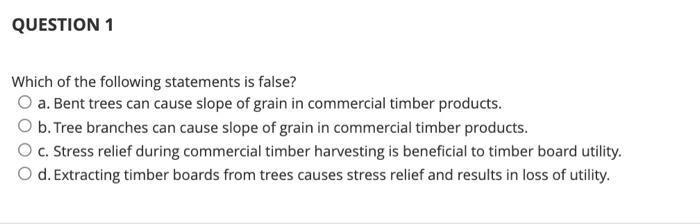 Question 1 Which Of The Following Statements Is False O A Bent Trees Can Cause Slope Of Grain In Commercial Timber Pro 1