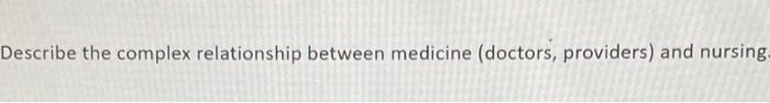 Describe The Complex Relationship Between Medicine Doctors Providers And Nursing 1