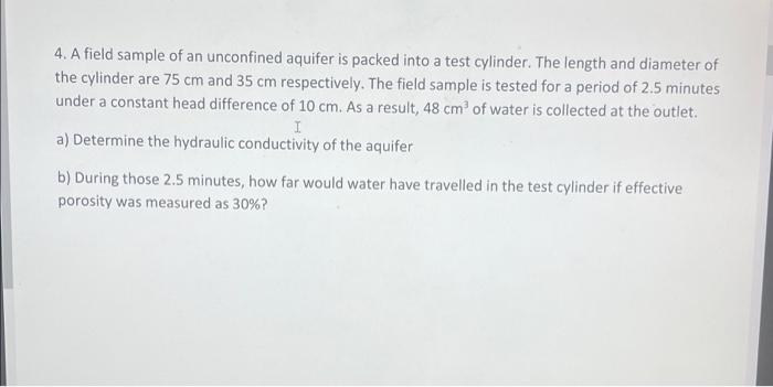 4 A Field Sample Of An Unconfined Aquifer Is Packed Into A Test Cylinder The Length And Diameter Of The Cylinder Are 7 1