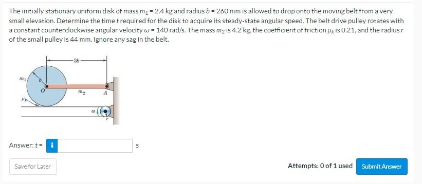 The Initially Stationary Uniform Disk Of Mass M 2 4 Kg And Radius B 260 Mm Is Allowed To Drop Onto The Moving Belt 1