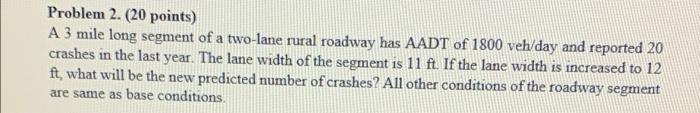 Problem 2 20 Points A 3 Mile Long Segment Of A Two Lane Rural Roadway Has Aadt Of 1800 Veh Day And Reported 20 Crashe 1