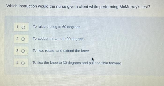 Which Instruction Would The Nurse Give A Client While Performing Mcmurray S Test 1 O To Raise The Leg To 60 Degrees 20 1
