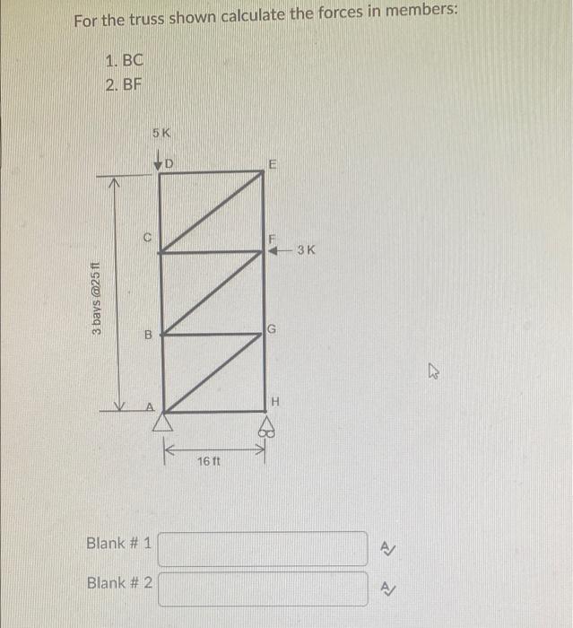 For The Truss Shown Calculate The Forces In Members 1 Bc 2 Bf E 3 Bays 25ft 5k B Iv Blank 1 Blank 2 D 16 Ft Am H 1