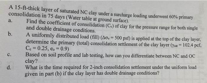 A 15 Ft Thick Layer Of Saturated Nc Clay Under A Surcharge Loading Underwent 60 Primary Consolidation In 75 Days Water 1