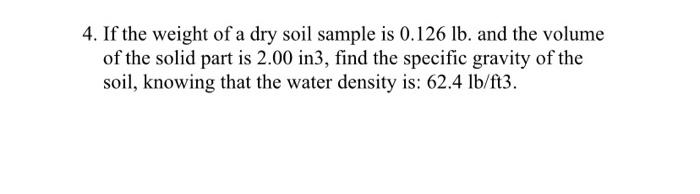 4 If The Weight Of A Dry Soil Sample Is 0 126 Lb And The Volume Of The Solid Part Is 2 00 In3 Find The Specific Gravi 1