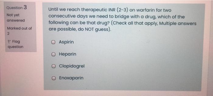 Question 3 Not Yet Answered Marked Out Of 2 Until We Reach Therapeutic Inr 2 3 On Warfarin For Two Consecutive Days We 1