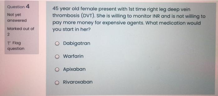 Question 4 Not Yet Answered Marked Out Of 2 45 Year Old Female Present With Ist Time Right Leg Deep Vein Thrombosis Dvt 1