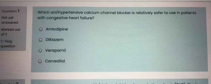 Question 1 Not Yet Answered Which Antihypertensive Calcium Channel Blocker Is Relatively Safer To Use In Patients With C 1