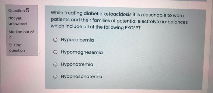 Question 5 Not Yet While Treating Diabetic Ketoacidosis It Is Reasonable To Warn Patients And Their Families Of Potentia 1
