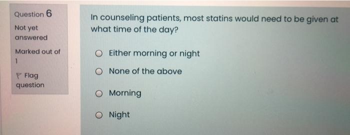 Question 6 In Counseling Patients Most Statins Would Need To Be Given At What Time Of The Day Not Yet Answered Marked 1