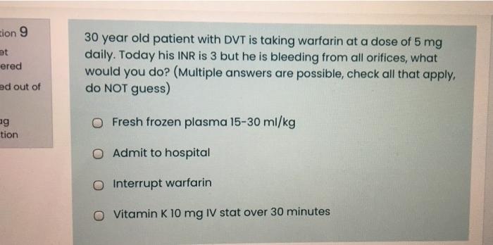 Sion 9 At Ered 30 Year Old Patient With Dvt Is Taking Warfarin At A Dose Of 5 Mg Daily Today His Inr Is 3 But He Is Ble 1