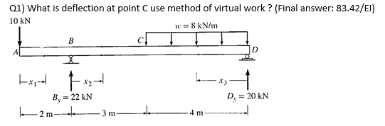Q1 What Is Deflection At Point C Use Method Of Virtual Work Final Answer 83 42 El 10 Kn W 8 Kn M B D Fx 1 B 2 1