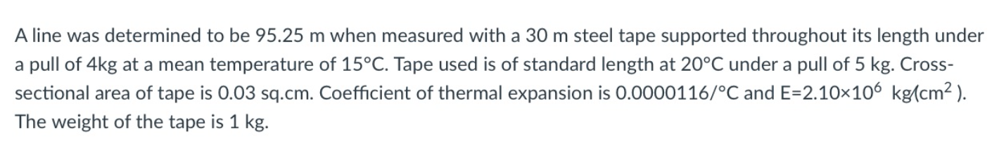 A Line Was Determined To Be 95 25 M When Measured With A 30 M Steel Tape Supported Throughout Its Length Under A Pull Of 1