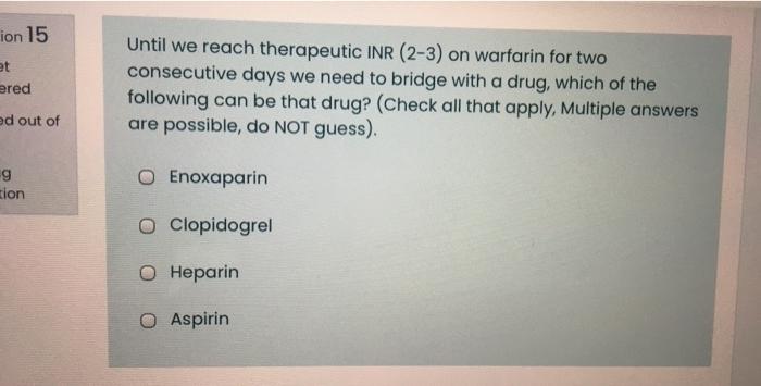 Ion 15 Et Ered Until We Reach Therapeutic Inr 2 3 On Warfarin For Two Consecutive Days We Need To Bridge With A Drug 1