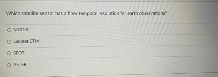 Which Satellite Sensor Has A Finer Temporal Resolution For Earth Observations O Modis O Landsat Etm O Spot O Aster 1