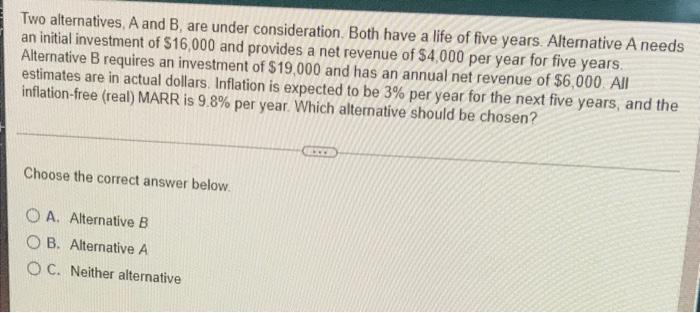 Two Alternatives A And B Are Under Consideration Both Have A Life Of Five Years Alternative A Needs An Initial Inves 1