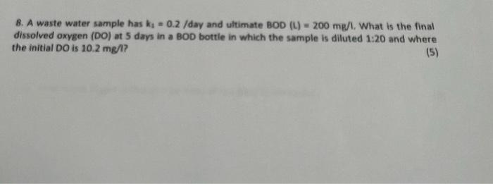 8 A Waste Water Sample Has K 0 2 Day And Ultimate Bod L 200 Mg L What Is The Final Dissolved Oxygen Do At 5 Da 1