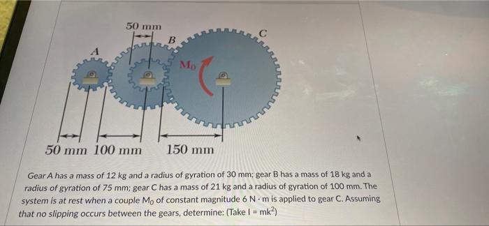 50 Mm B Mo 150 Mm 50 Mm 100 Mm Gear A Has A Mass Of 12 Kg And A Radius Of Gyration Of 30 Mm Gear B Has A Mass Of 18 Kg 1