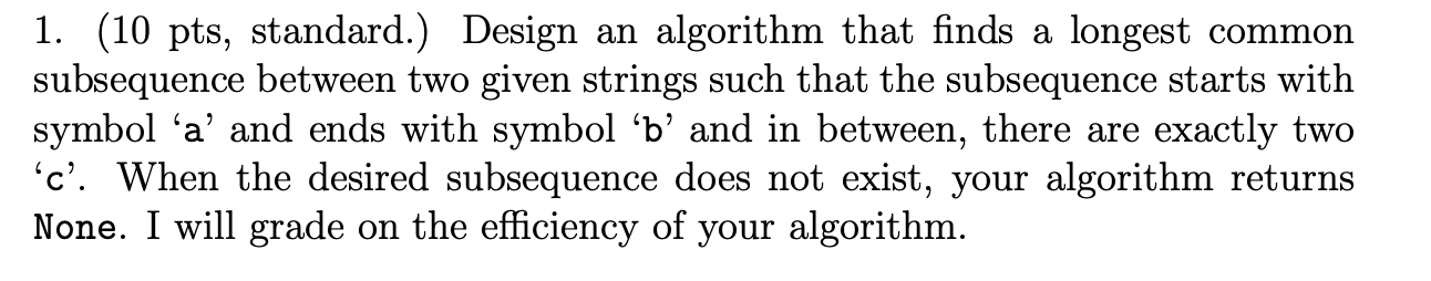 1 10 Pts Standard Design An Algorithm That Finds A Longest Common Subsequence Between Two Given Strings Such That T 1