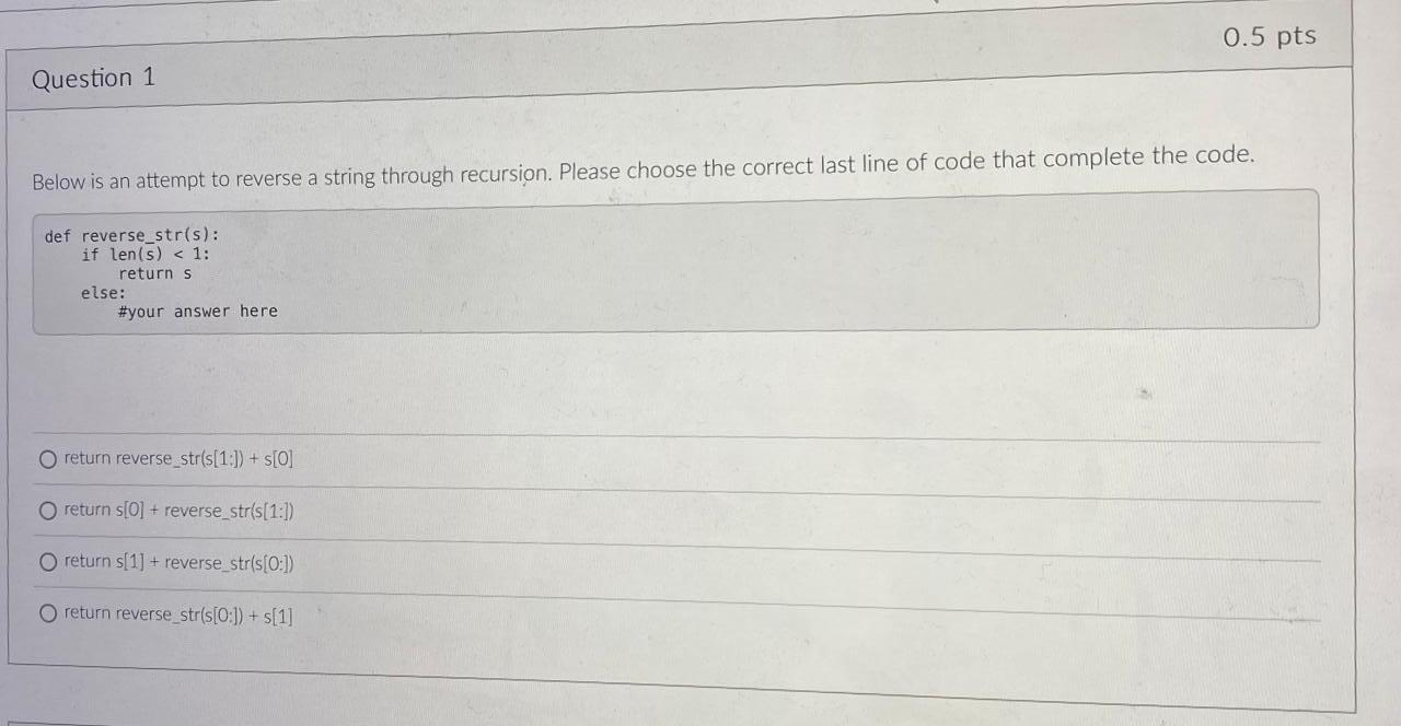 0 5 Pts Question 1 Below Is An Attempt To Reverse A String Through Recursion Please Choose The Correct Last Line Of Cod 1