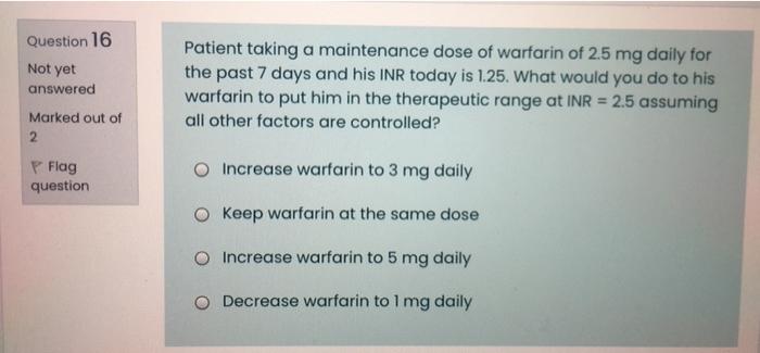 Question 16 Not Yet Answered Marked Out Of 2 Patient Taking A Maintenance Dose Of Warfarin Of 2 5 Mg Daily For The Past 1