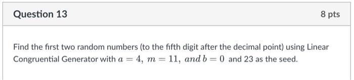 8 Pts Question 13 Find The First Two Random Numbers To The Fifth Digit After The Decimal Point Using Linear Congruenti 1