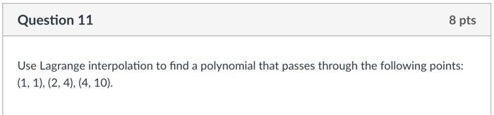 Question 11 8 Pts Use Lagrange Interpolation To Find A Polynomial That Passes Through The Following Points 1 1 2 1
