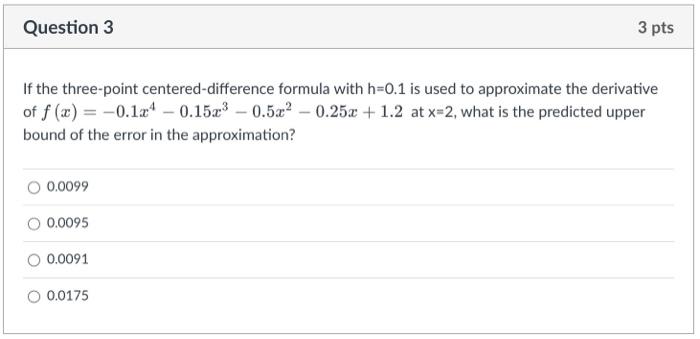 Question 3 3 Pts If The Three Point Centered Difference Formula With H 0 1 Is Used To Approximate The Derivative Of F X 1