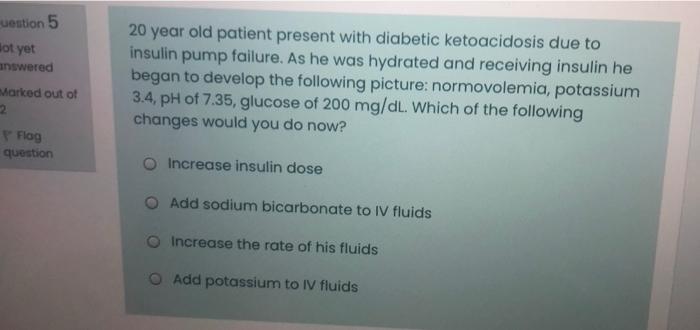 Uestion 5 Not Yet Answered Marked Out Of 2 20 Year Old Patient Present With Diabetic Ketoacidosis Due To Insulin Pump Fa 1