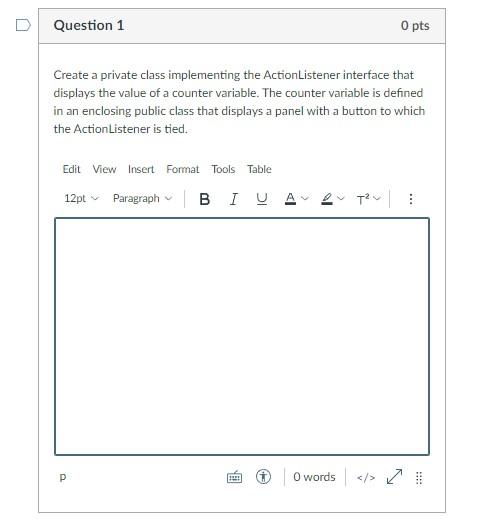 Question 1 0 Pts Create A Private Class Implementing The Actionlistener Interface That Displays The Value Of A Counter V 1