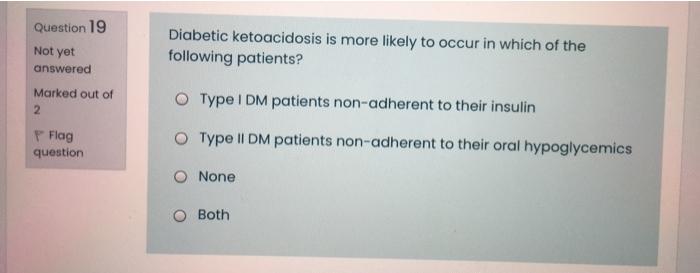 Question 19 Not Yet Answered Marked Out Of 2 Diabetic Ketoacidosis Is More Likely To Occur In Which Of The Following Pat 1