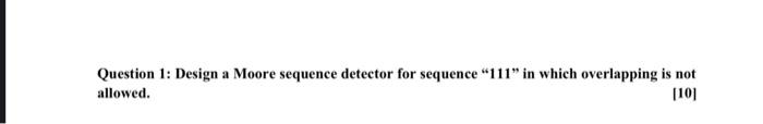 Question 1 Design A Moore Sequence Detector For Sequence 111 In Which Overlapping Is Not Allowed 10 1