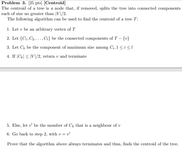 Problem 3 25 Pts Centroid The Centroid Of A Tree Is A Node That If Removed Splits The Tree Into Connected Compone 1