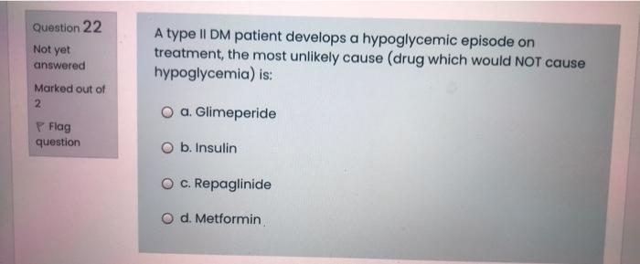 Question 22 Not Yet A Type Ii Dm Patient Develops A Hypoglycemic Episode On Treatment The Most Unlikely Cause Drug Whi 1