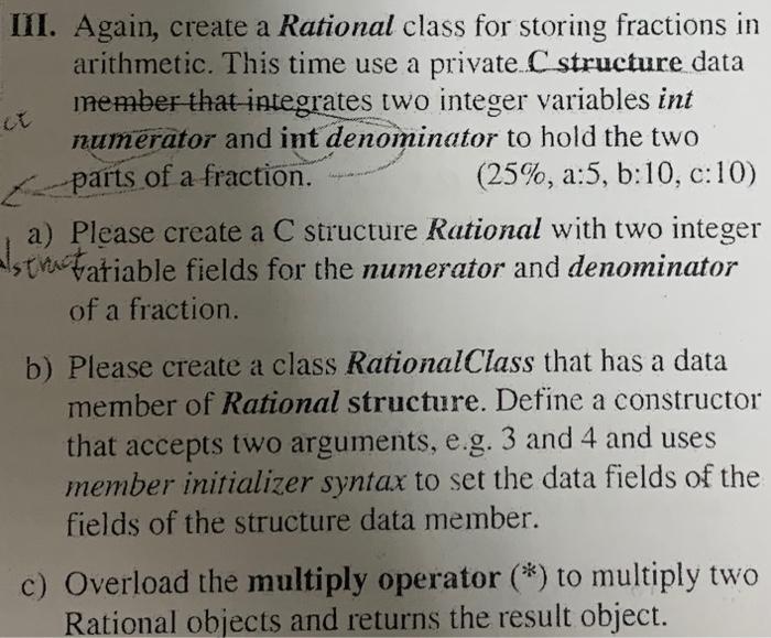 Iii Again Create A Rational Class For Storing Fractions In Arithmetic This Time Use A Private C Structure Data Member 1