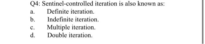 Q4 Sentinel Controlled Iteration Is Also Known As A Definite Iteration B Indefinite Iteration C Multiple Iteratio 1