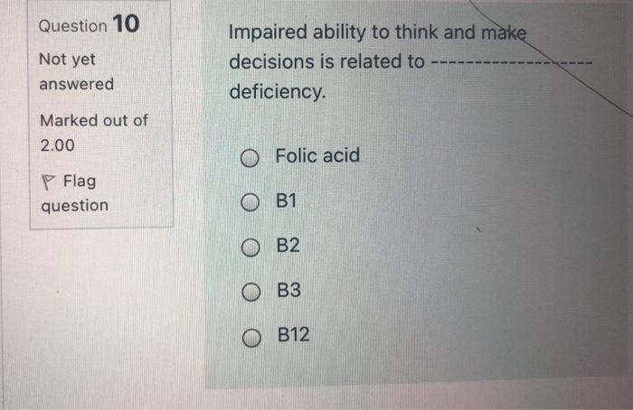 Question 10 Not Yet Impaired Ability To Think And Make Decisions Is Related To Deficiency Answered Marked Out Of 2 0 1