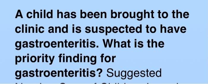 A Child Has Been Brought To The Clinic And Is Suspected To Have Gastroenteritis What Is The Priority Finding For Gastro 1