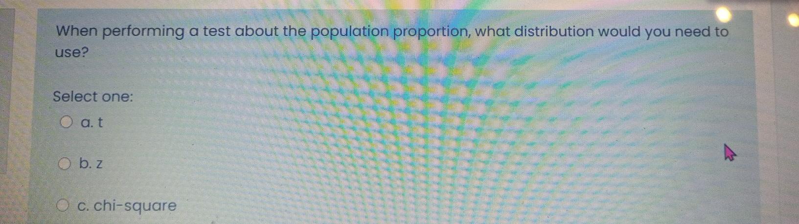 When Performing A Test About The Population Proportion What Distribution Would You Need To Use Select One O At O B Z 1