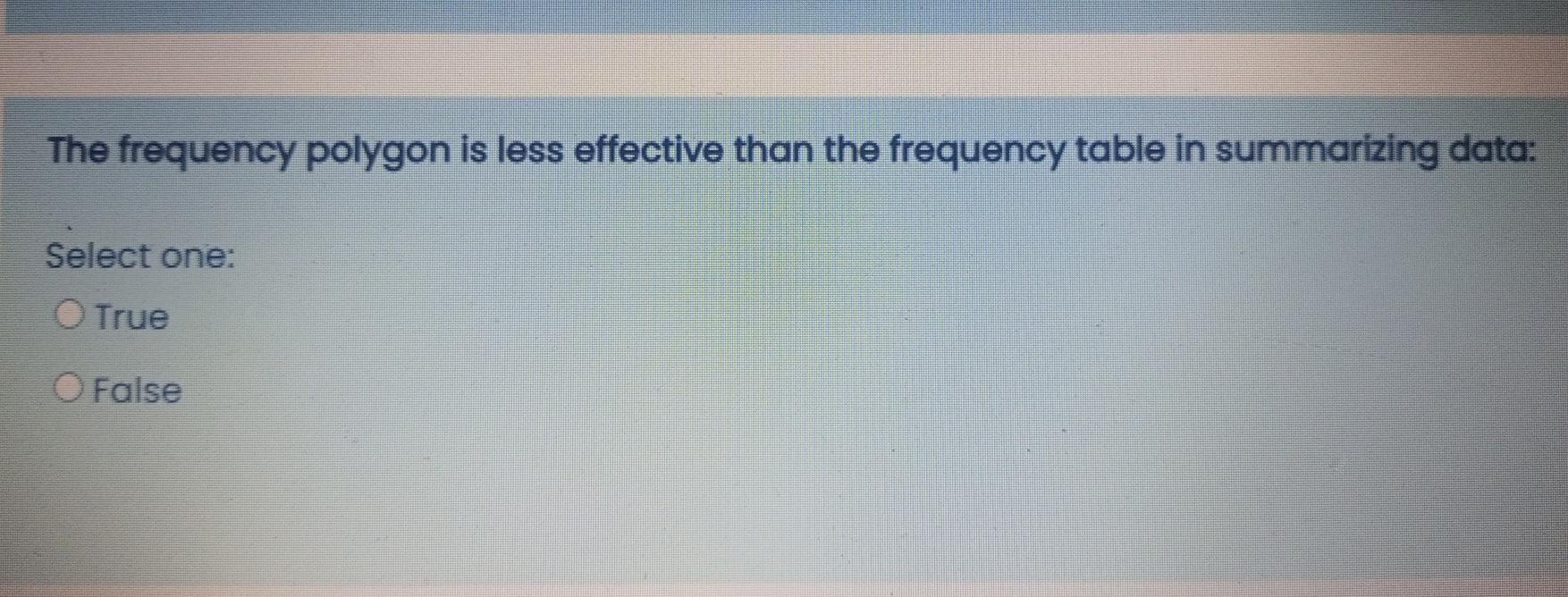 The Frequency Polygon Is Less Effective Than The Frequency Table In Summarizing Data Select One O True O False 1